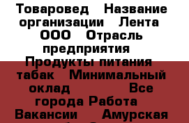 Товаровед › Название организации ­ Лента, ООО › Отрасль предприятия ­ Продукты питания, табак › Минимальный оклад ­ 39 000 - Все города Работа » Вакансии   . Амурская обл.,Зея г.